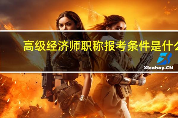 高级经济师职称报考条件是什么