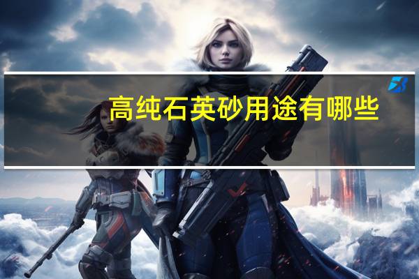 高纯石英砂用途有哪些
