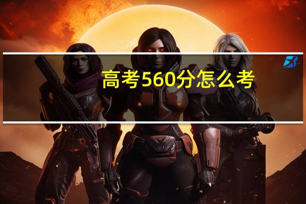 高考560分怎么考