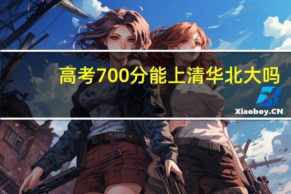 高考700分能上清华北大吗