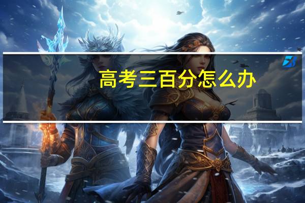高考三百分怎么办