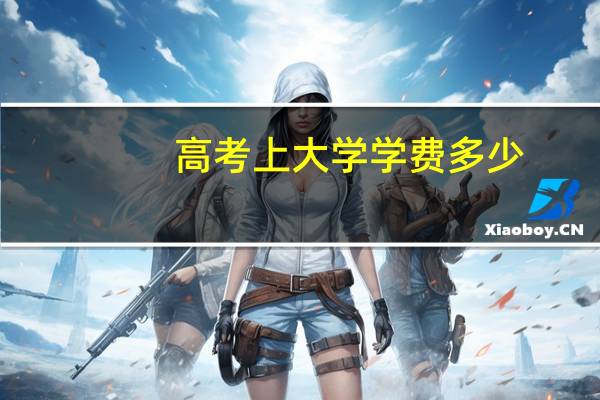 高考上大学学费多少