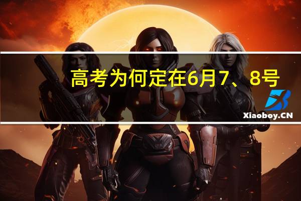 高考为何定在6月7、8号