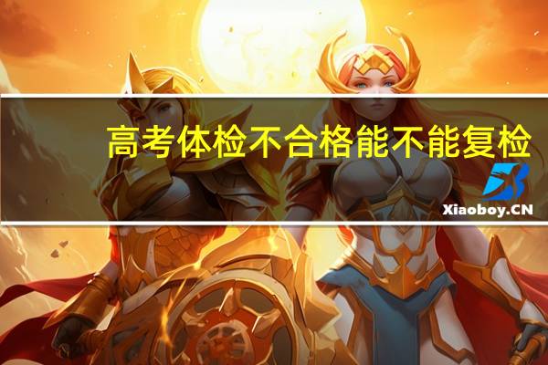 高考体检不合格能不能复检