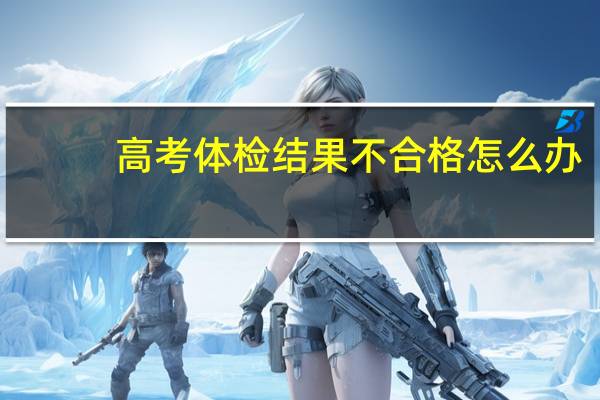 高考体检结果不合格怎么办