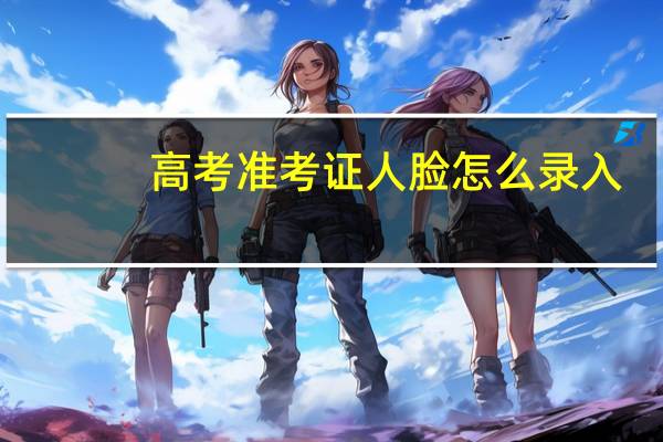 高考准考证人脸怎么录入