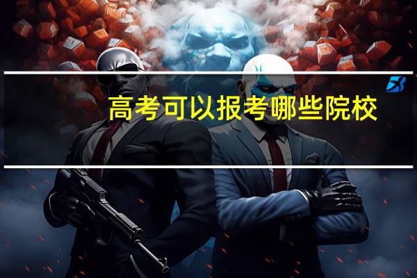 高考可以报考哪些院校
