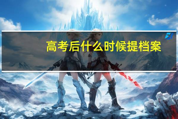高考后什么时候提档案