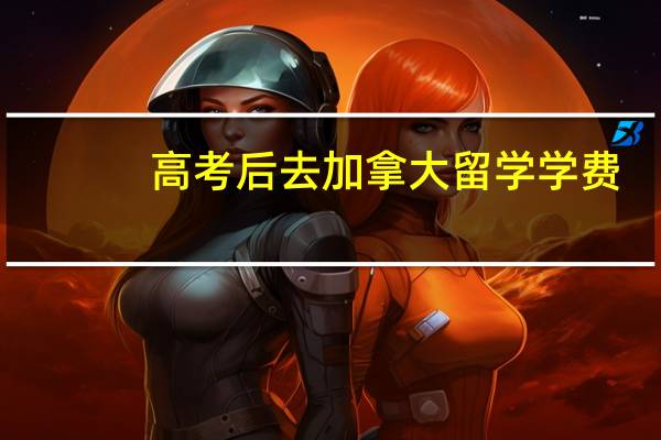 高考后去加拿大留学学费