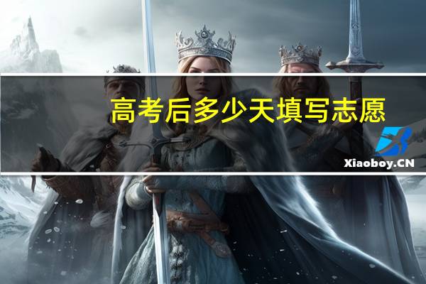 高考后多少天填写志愿