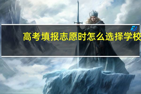 高考填报志愿时怎么选择学校