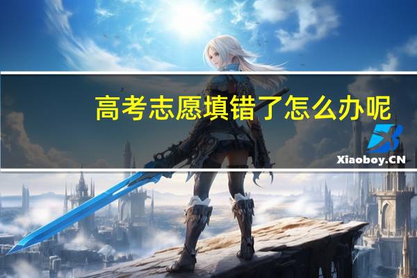 高考志愿填错了怎么办呢