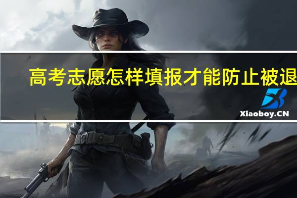 高考志愿怎样填报才能防止被退档