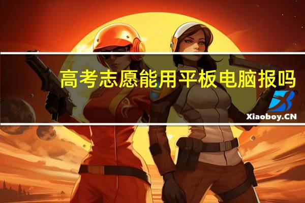 高考志愿能用平板电脑报吗