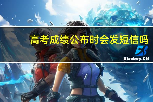 高考成绩公布时会发短信吗
