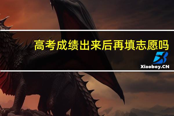 高考成绩出来后再填志愿吗