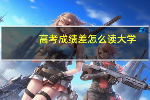 高考成绩差怎么读大学