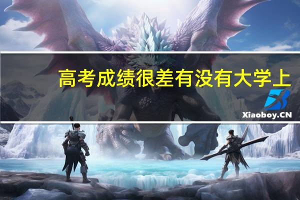 高考成绩很差有没有大学上