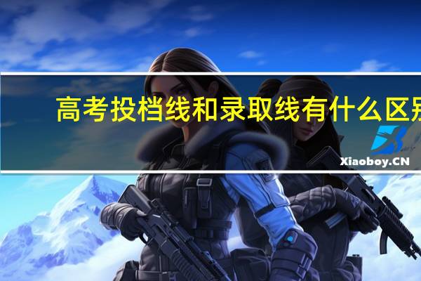 高考投档线和录取线有什么区别