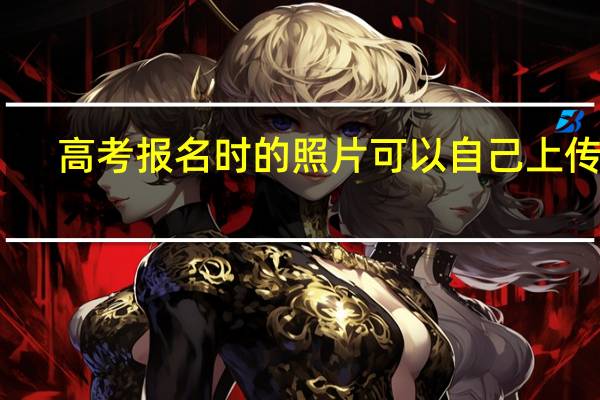 高考报名时的照片可以自己上传吗