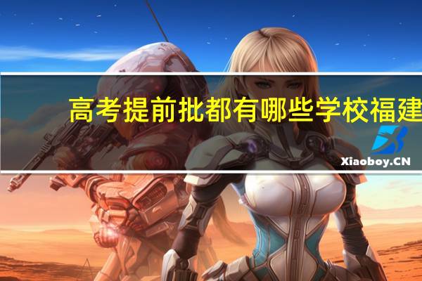 高考提前批都有哪些学校福建