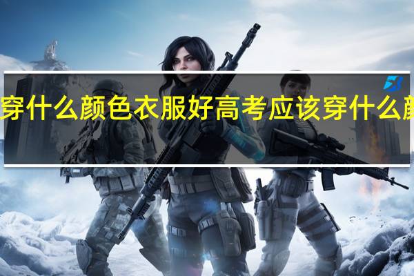 高考穿什么颜色衣服好 高考应该穿什么颜色衣服好
