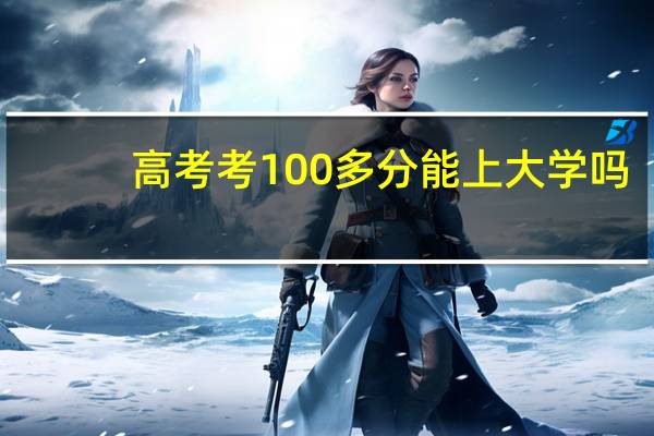 高考考100多分能上大学吗