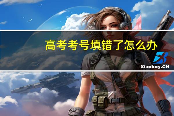 高考考号填错了怎么办