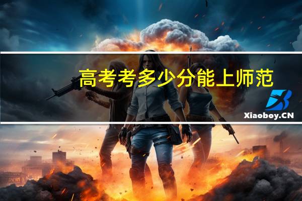 高考考多少分能上师范