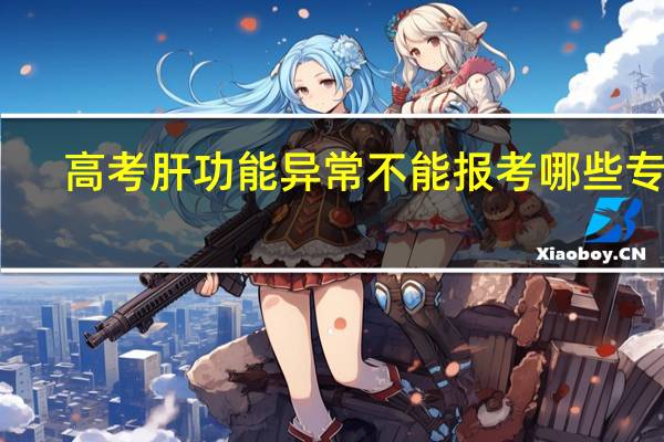 高考肝功能异常不能报考哪些专业