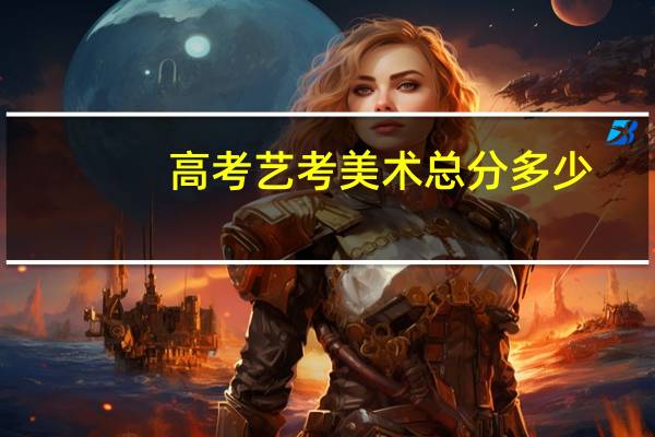 高考艺考美术总分多少