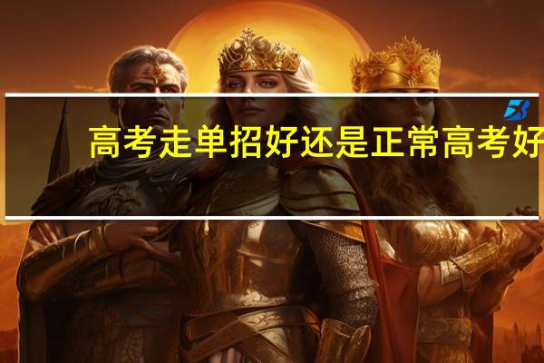 高考走单招好还是正常高考好