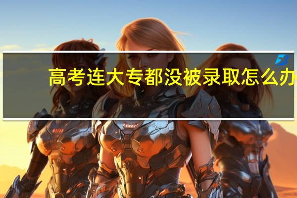 高考连大专都没被录取怎么办