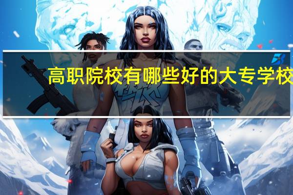 高职院校有哪些好的大专学校