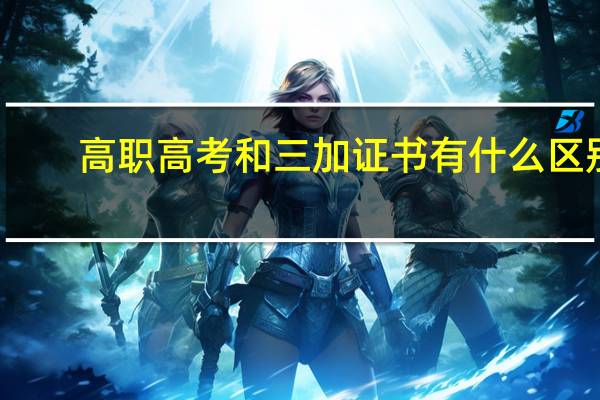 高职高考和三加证书有什么区别?