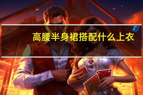 高腰半身裙搭配什么上衣