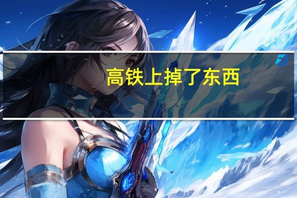 高铁上掉了东西,能找回吗