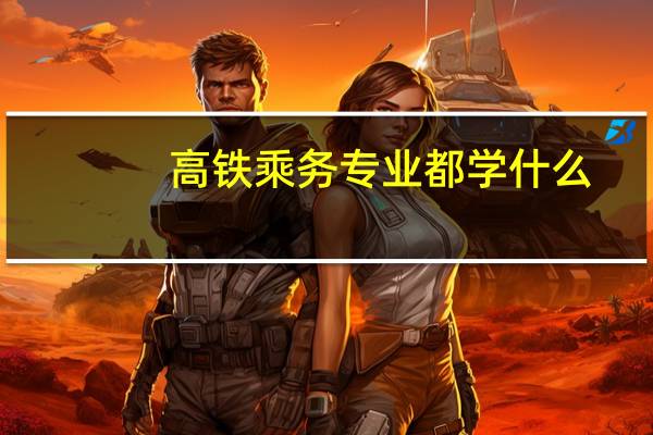 高铁乘务专业都学什么