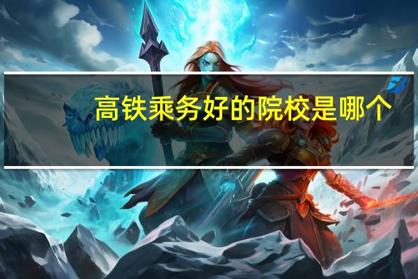 高铁乘务好的院校是哪个