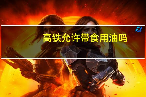 高铁允许带食用油吗