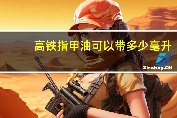 高铁指甲油可以带多少毫升