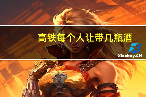 高铁每个人让带几瓶酒