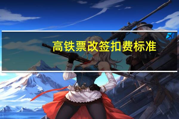 高铁票改签扣费标准