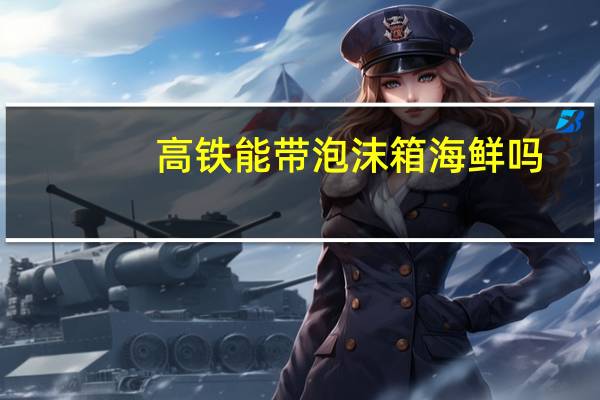 高铁能带泡沫箱海鲜吗