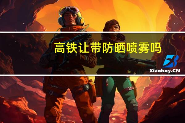 高铁让带防晒喷雾吗