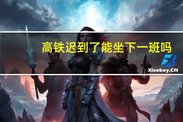 高铁迟到了能坐下一班吗