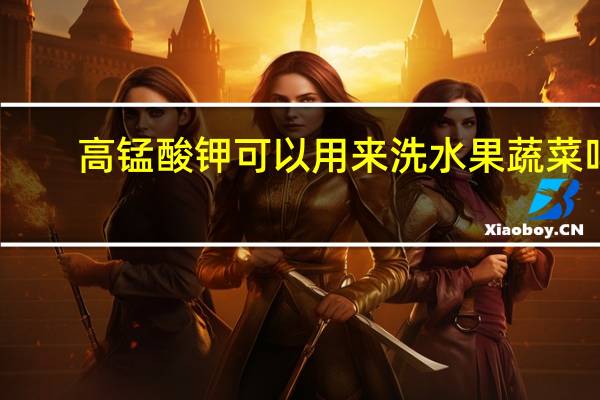 高锰酸钾可以用来洗水果蔬菜吗