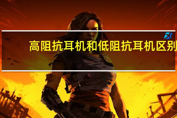 高阻抗耳机和低阻抗耳机区别
