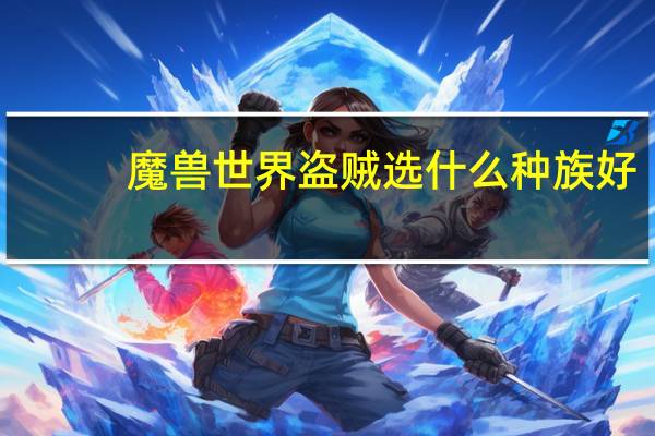 魔兽世界盗贼选什么种族好