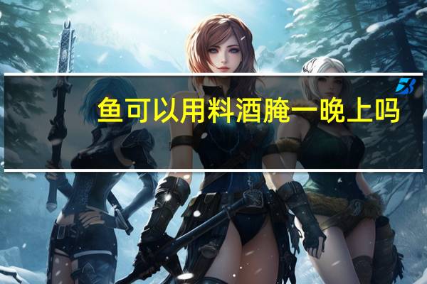 鱼可以用料酒腌一晚上吗